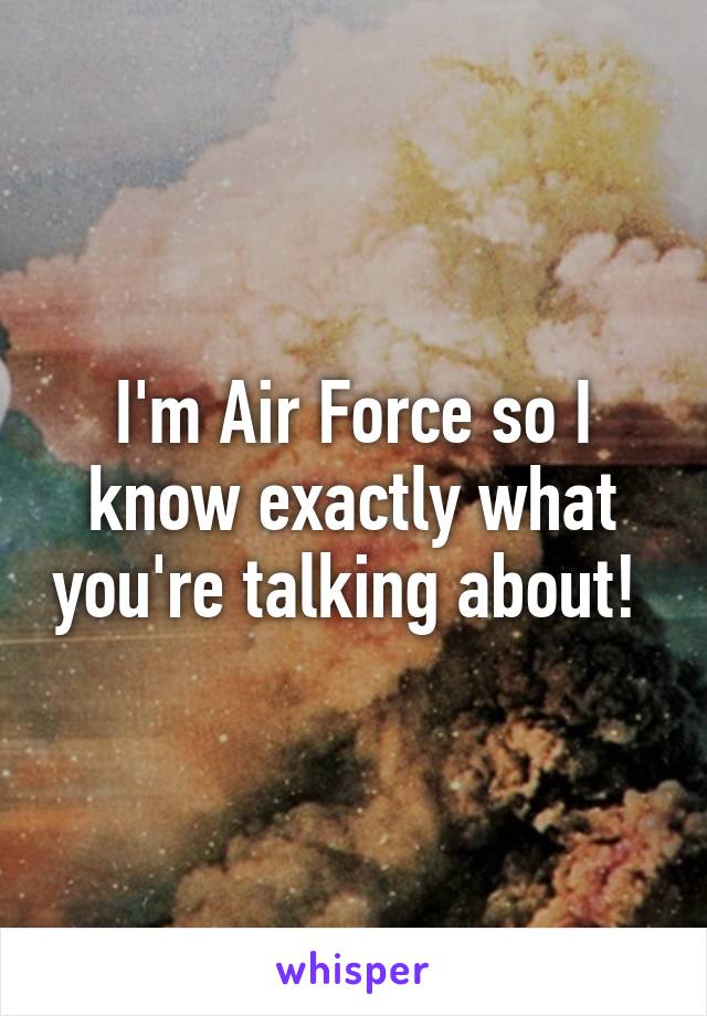 I'm Air Force so I know exactly what you're talking about! 