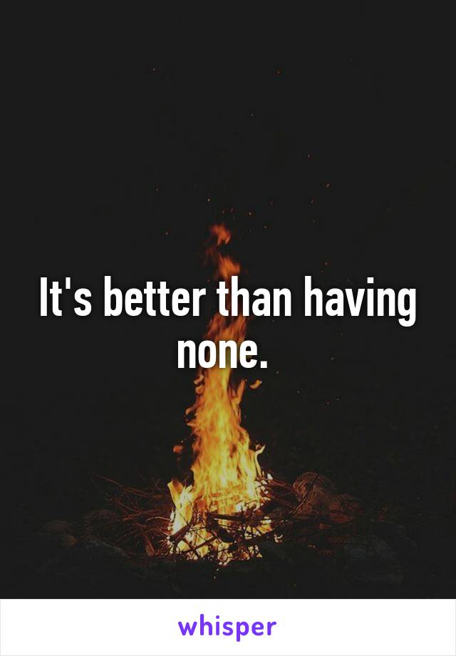 It's better than having none. 
