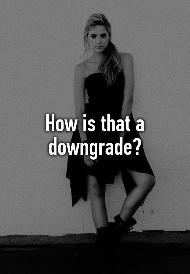 how-is-that-a-downgrade