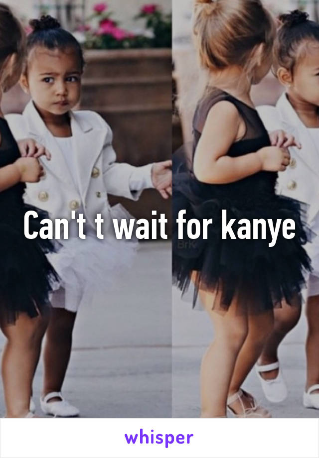 Can't t wait for kanye