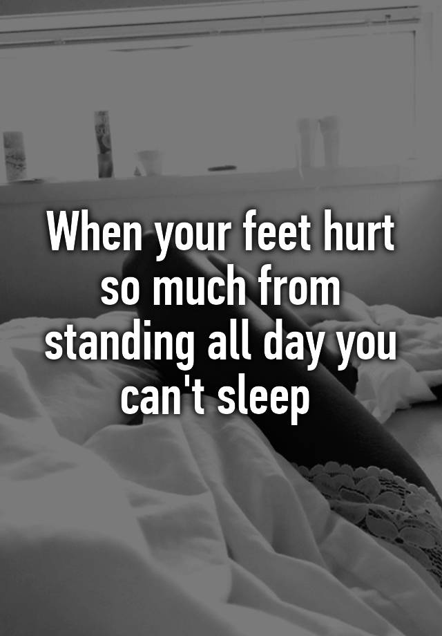 when-your-feet-hurt-so-much-from-standing-all-day-you-can-t-sleep