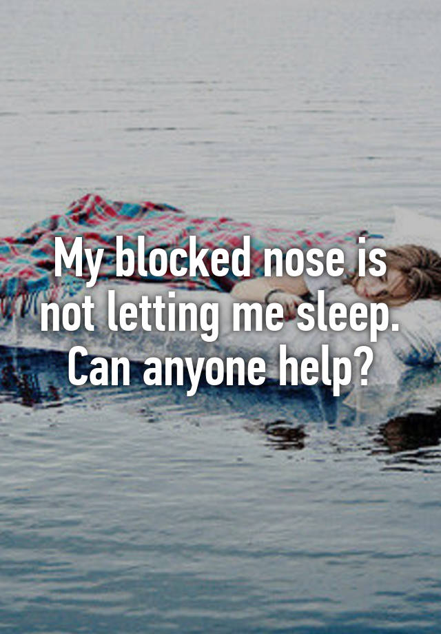 my-blocked-nose-is-not-letting-me-sleep-can-anyone-help