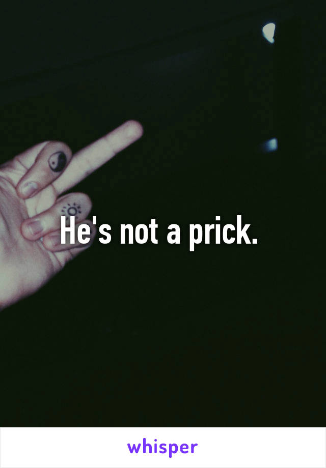 He's not a prick. 