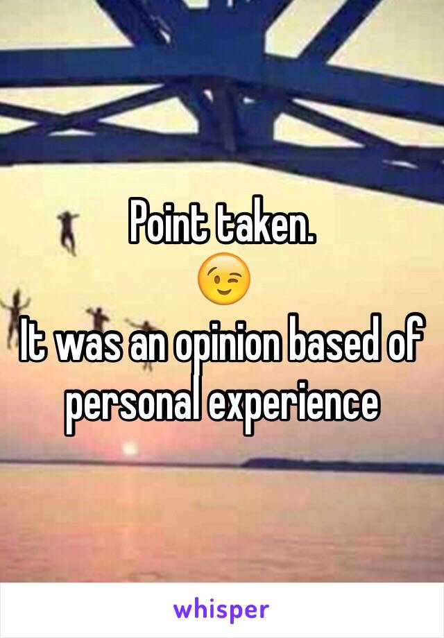 Point taken.
😉
It was an opinion based of personal experience 