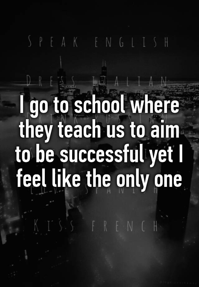 i-go-to-school-where-they-teach-us-to-aim-to-be-successful-yet-i-feel