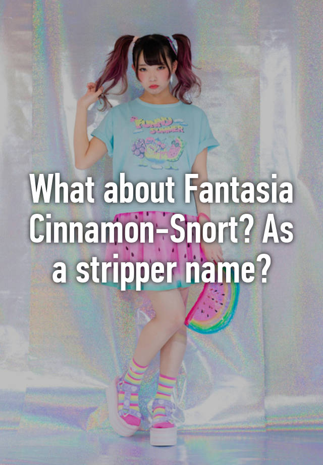 What About Fantasia Cinnamon Snort As A Stripper Name