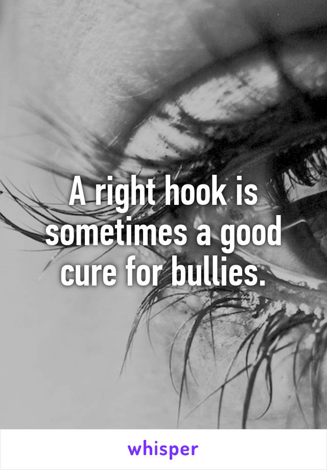 A right hook is sometimes a good cure for bullies.