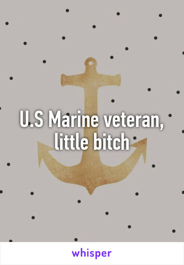 U.S Marine veteran, little bitch