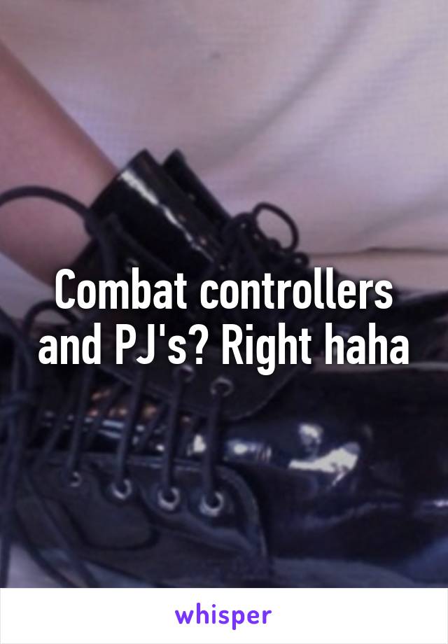 Combat controllers and PJ's? Right haha