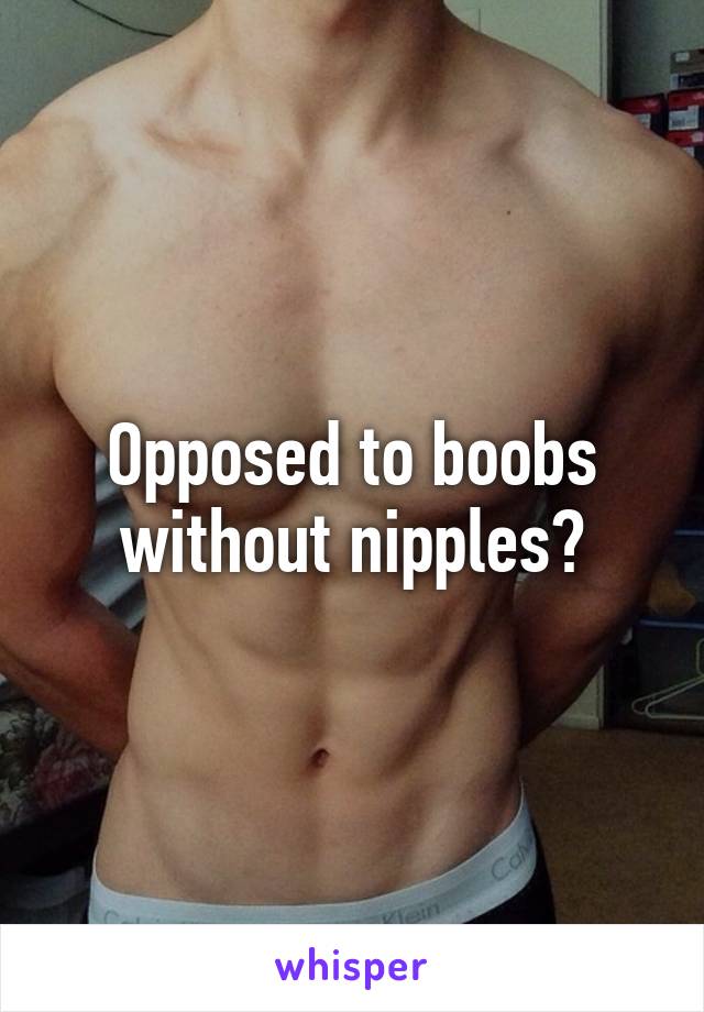 Opposed to boobs without nipples?