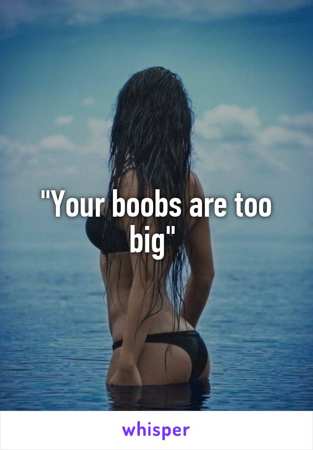 "Your boobs are too big" 