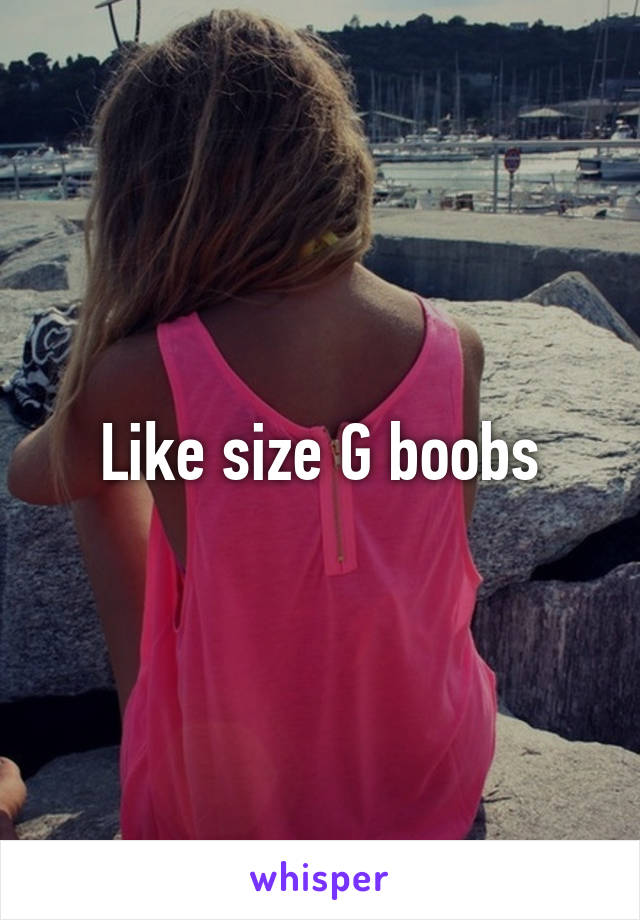 Like size G boobs