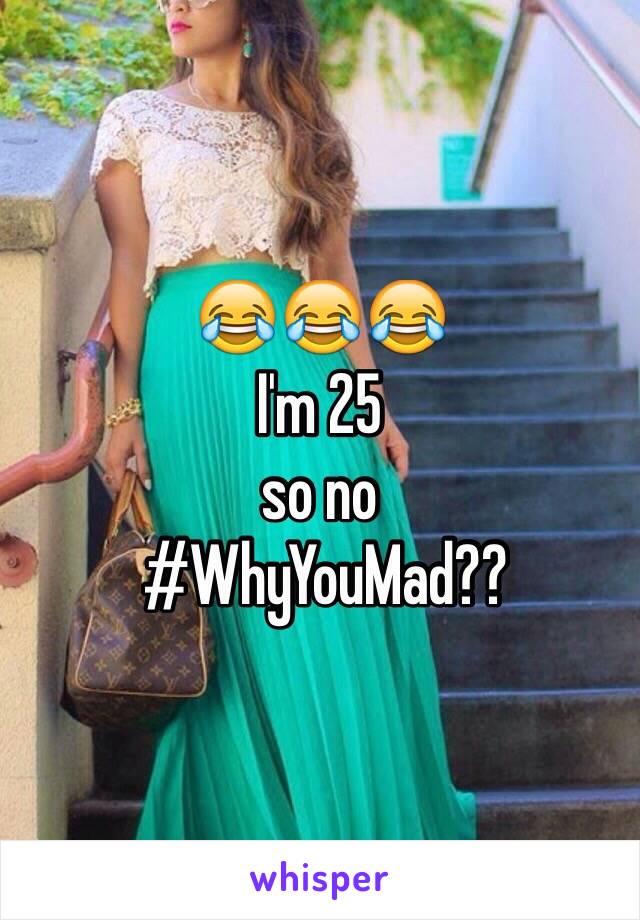 😂😂😂
I'm 25 
so no
 #WhyYouMad??