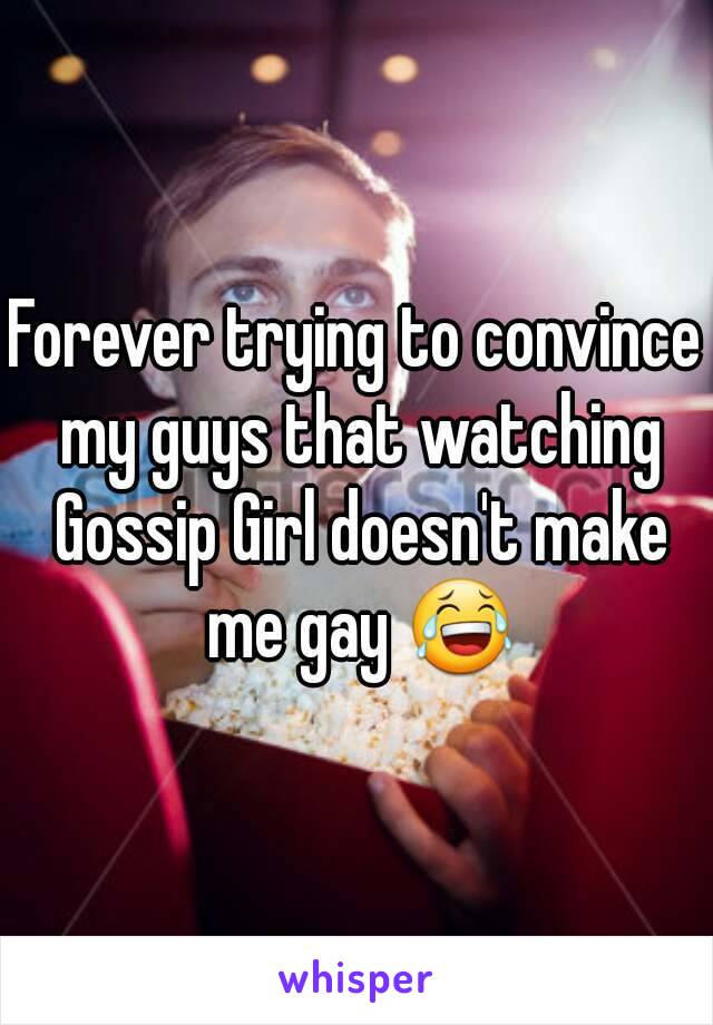 Forever trying to convince my guys that watching Gossip Girl doesn't make me gay 😂