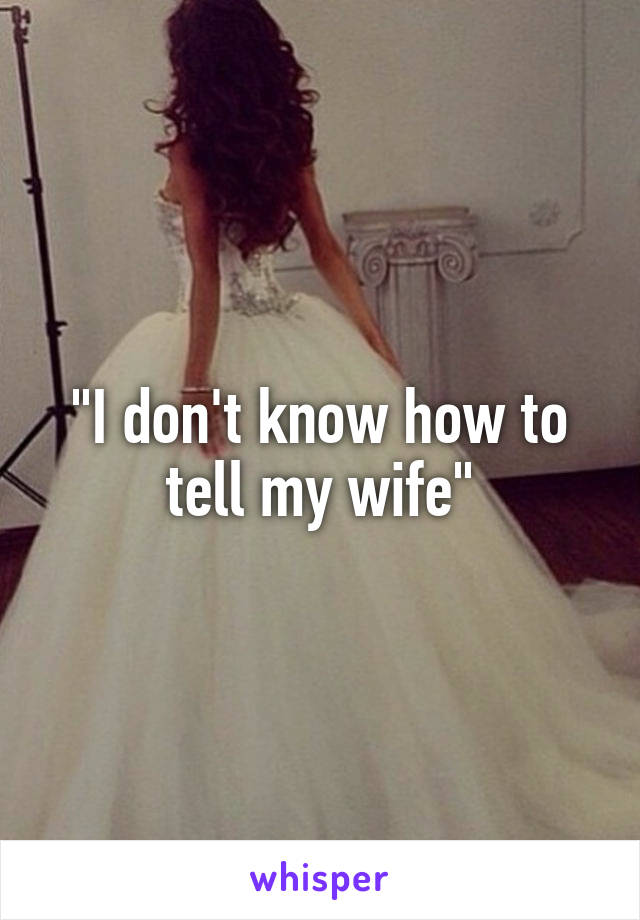 "I don't know how to tell my wife"