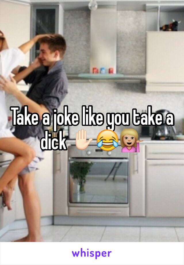 Take a joke like you take a dick ✋🏻😂💁🏼