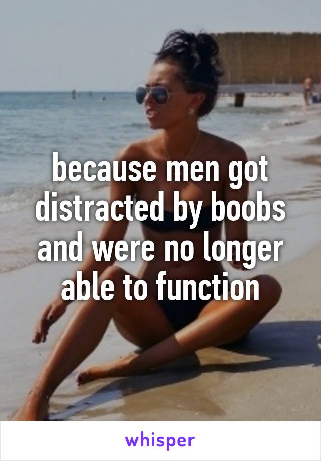 because men got distracted by boobs and were no longer able to function