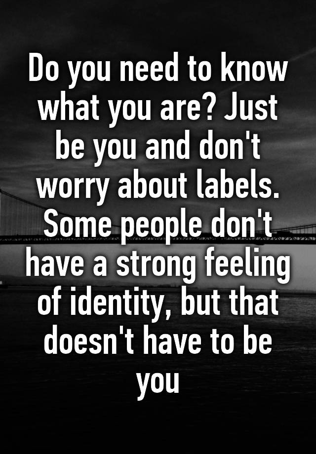 do-you-need-to-know-what-you-are-just-be-you-and-don-t-worry-about