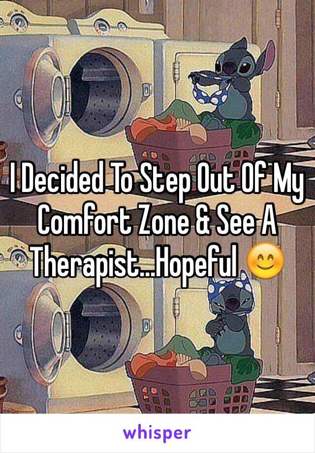 I Decided To Step Out Of My Comfort Zone & See A Therapist...Hopeful 😊