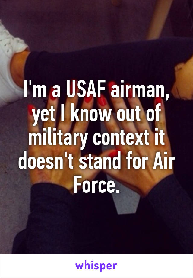 I'm a USAF airman, yet I know out of military context it doesn't stand for Air Force.