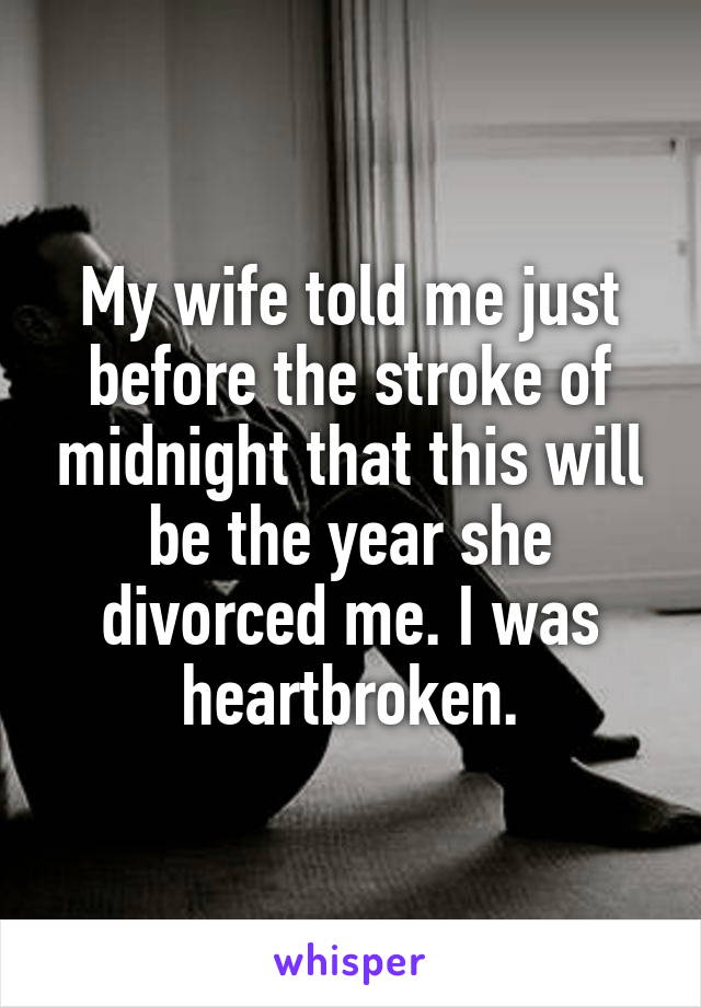My wife told me just before the stroke of midnight that this will be the year she divorced me. I was heartbroken.