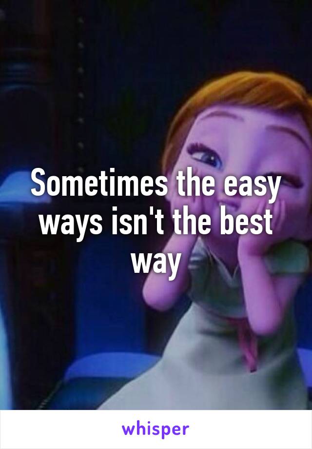 Sometimes the easy ways isn't the best way