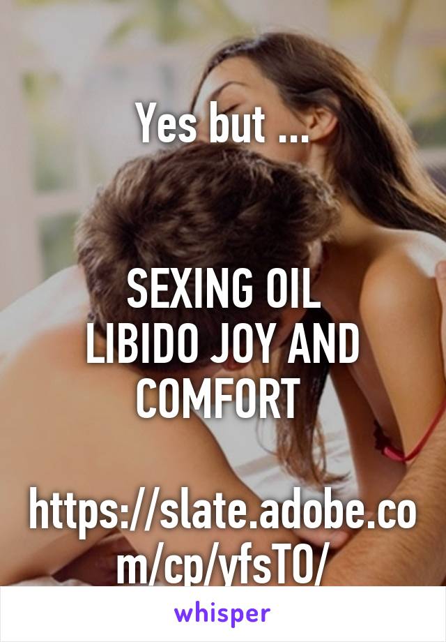  
Yes but ...


SEXING OIL
LIBIDO JOY AND COMFORT 

https://slate.adobe.com/cp/yfsTO/