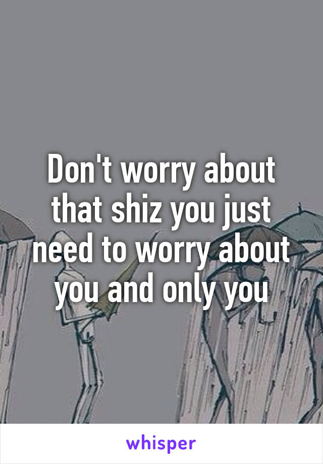 Don't worry about that shiz you just need to worry about you and only you