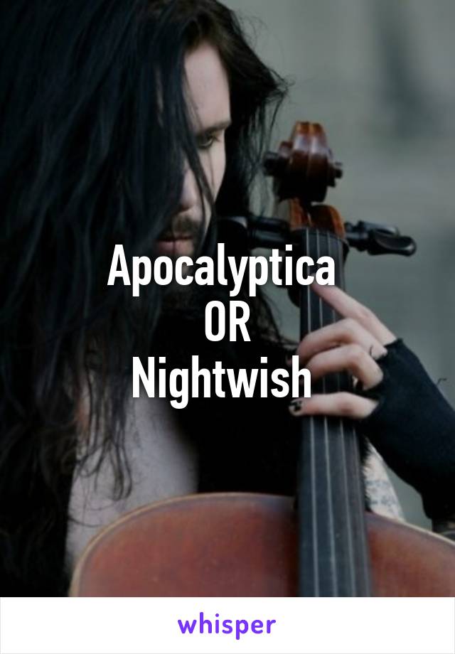 Apocalyptica 
OR
Nightwish 