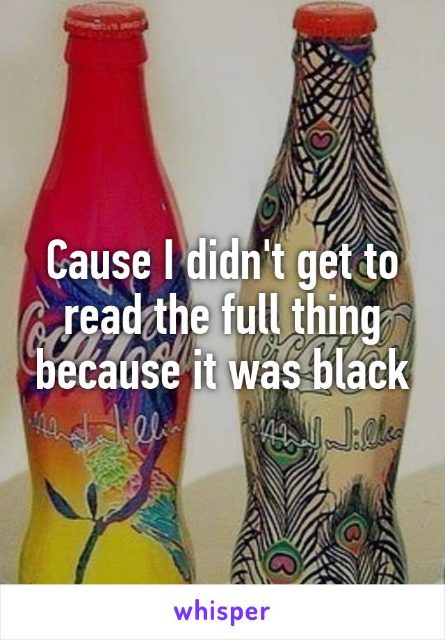 Cause I didn't get to read the full thing because it was black