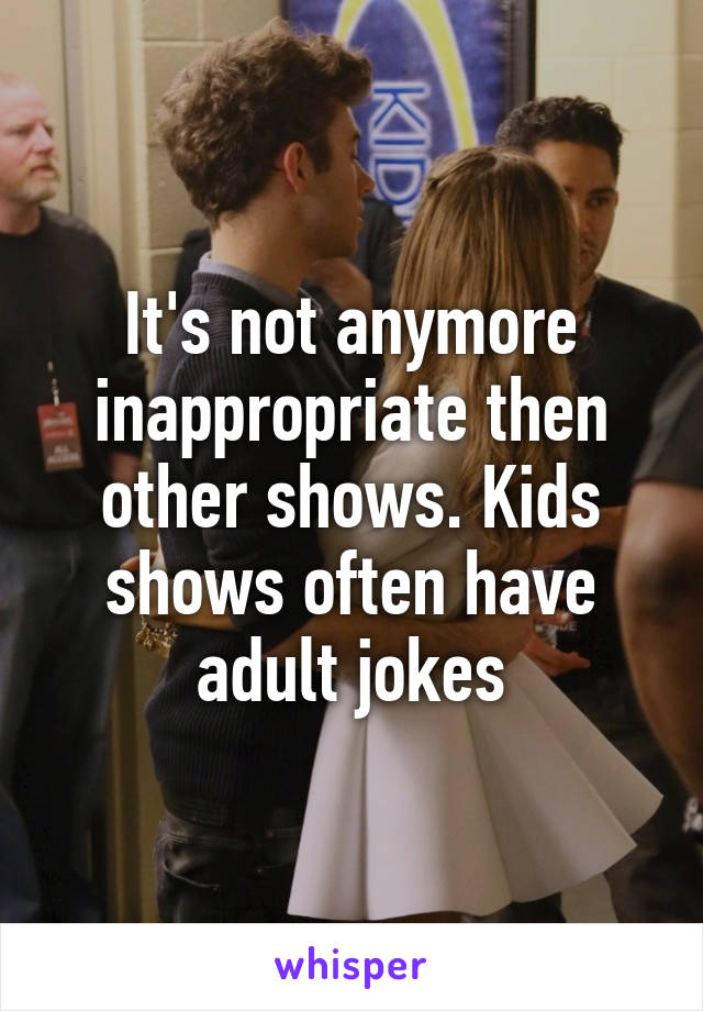 It's not anymore inappropriate then other shows. Kids shows often have adult jokes