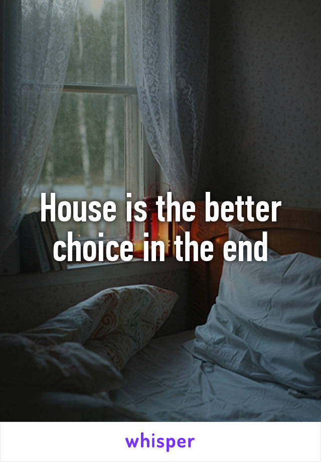 House is the better choice in the end