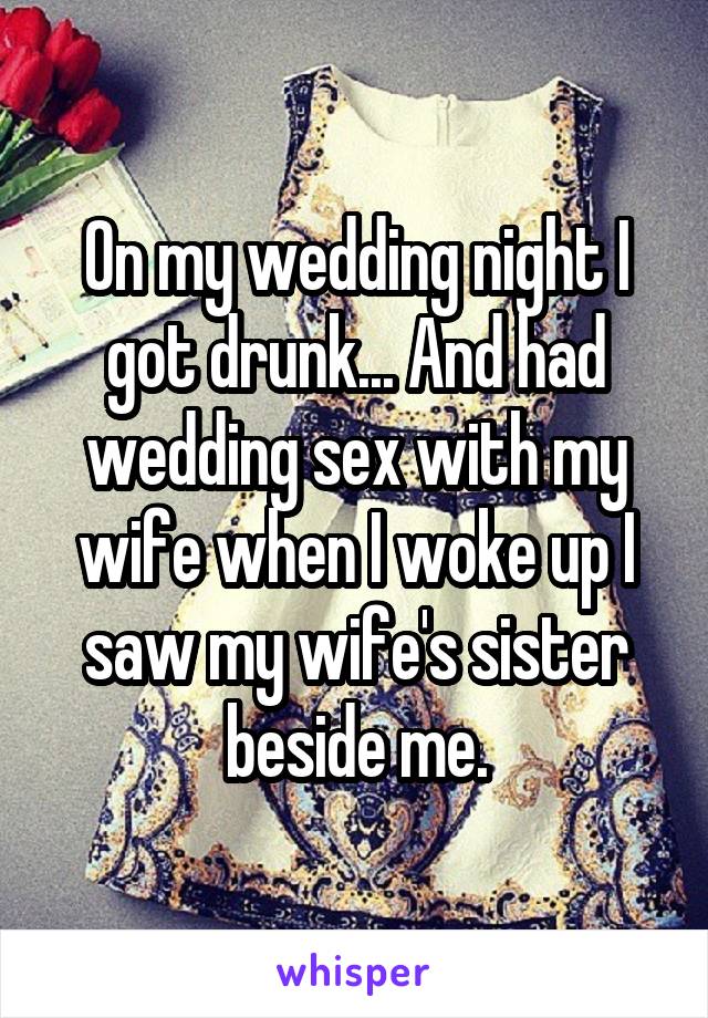 On my wedding night I got drunk... And had wedding sex with my wife when I woke up I saw my wife's sister beside me.