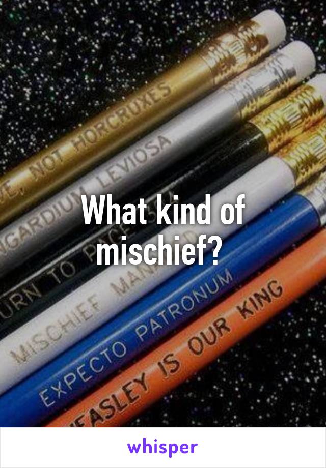 What kind of mischief? 