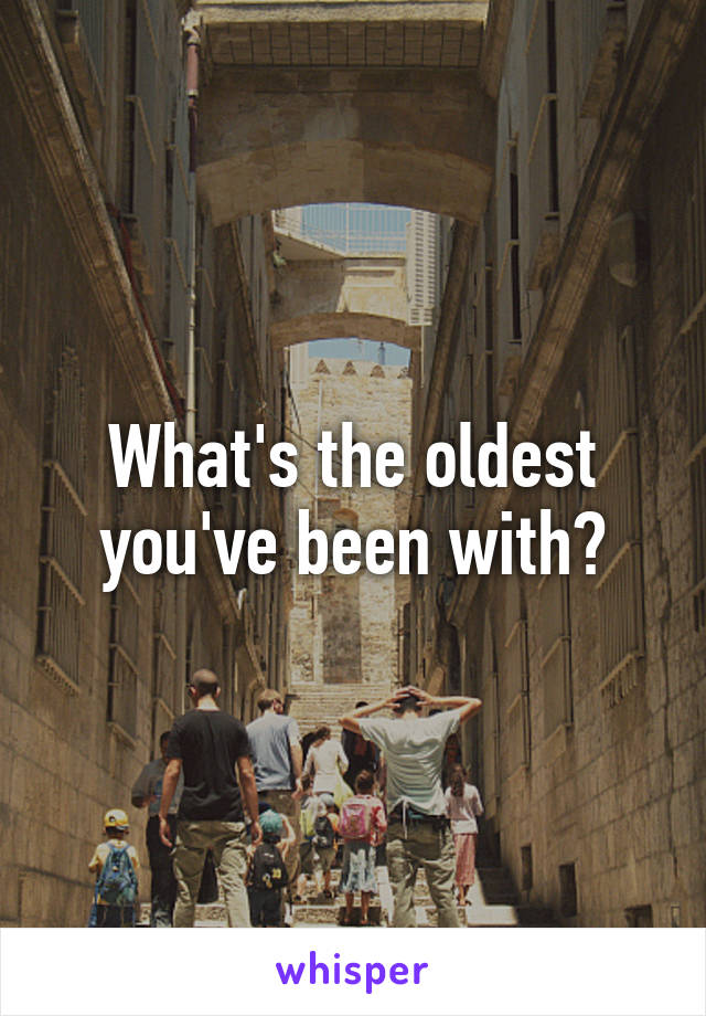 What's the oldest you've been with?