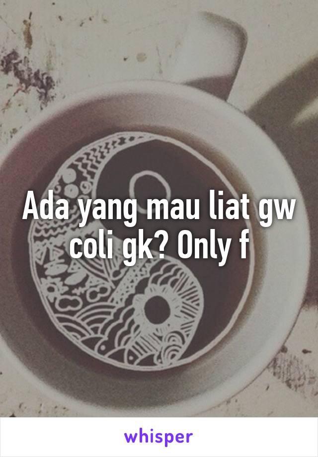 Ada yang mau liat gw coli gk? Only f