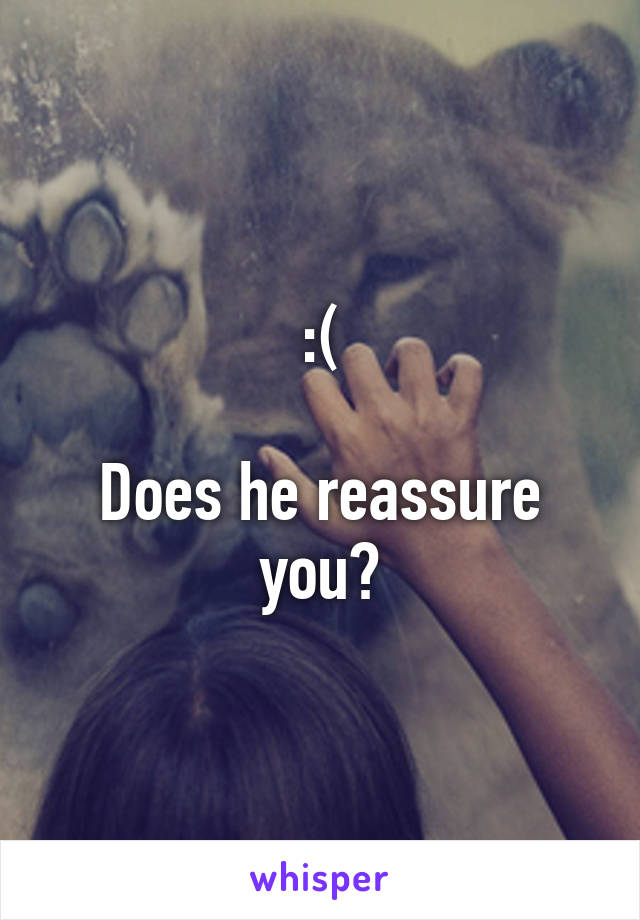 :(

Does he reassure you?