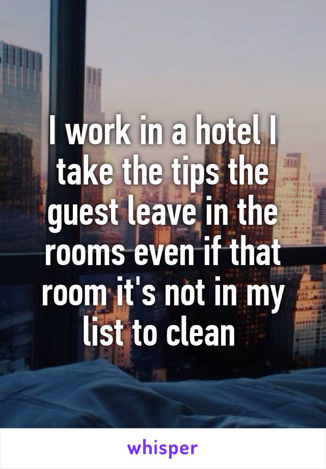 I work in a hotel I take the tips the guest leave in the rooms even if that room it's not in my list to clean 