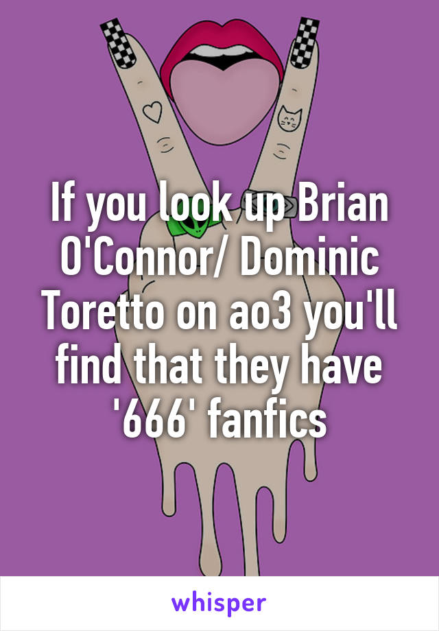 If you look up Brian O'Connor/ Dominic Toretto on ao3 you'll find that they have '666' fanfics