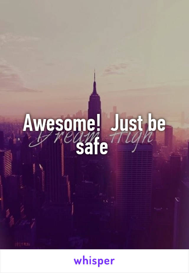 Awesome!  Just be safe 