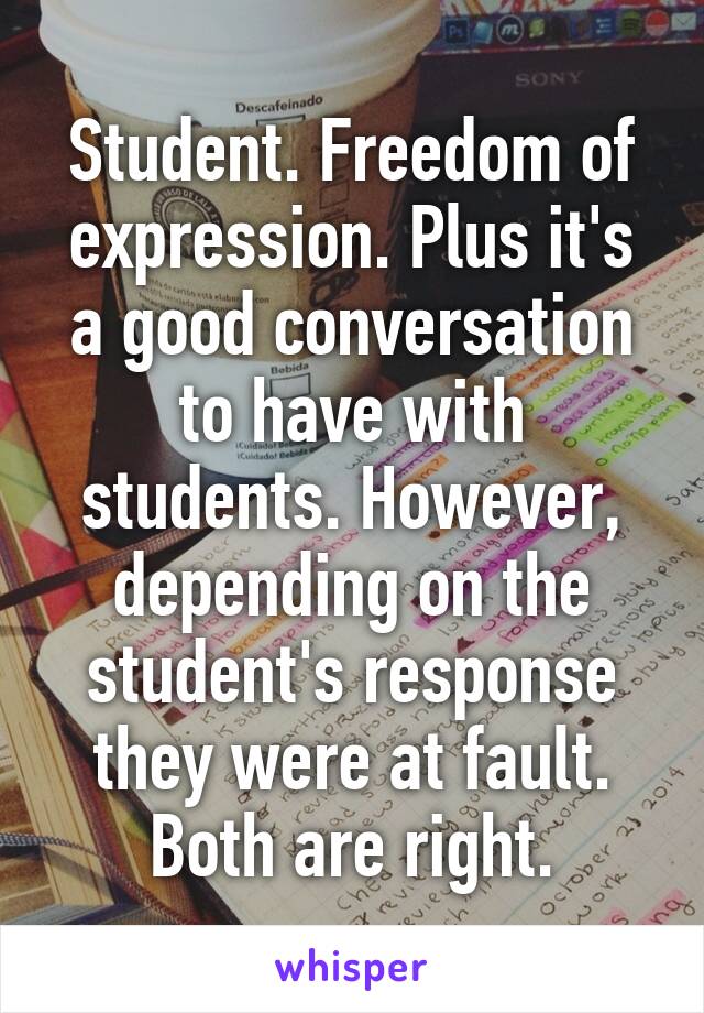 Student. Freedom of expression. Plus it's a good conversation to have with students. However, depending on the student's response they were at fault. Both are right.