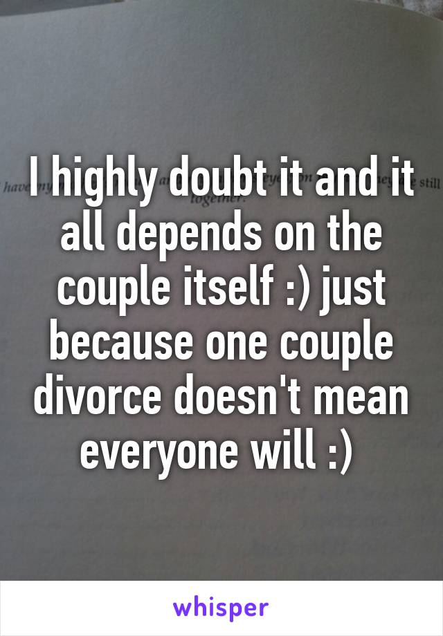 I highly doubt it and it all depends on the couple itself :) just because one couple divorce doesn't mean everyone will :) 