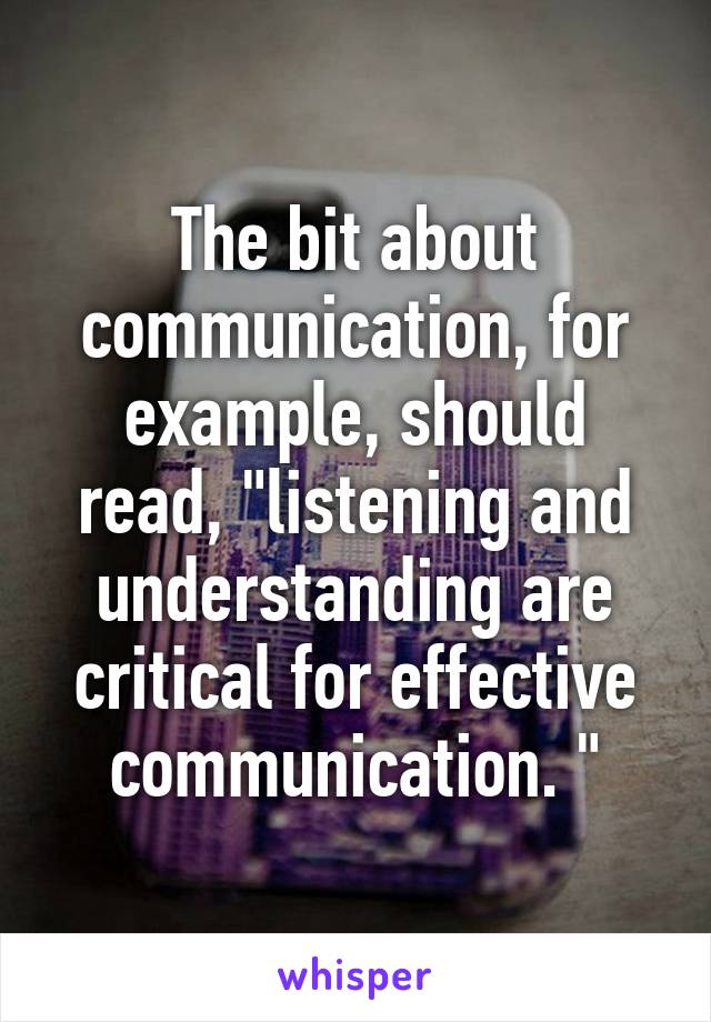 The bit about communication, for example, should read, "listening and understanding are critical for effective communication. "