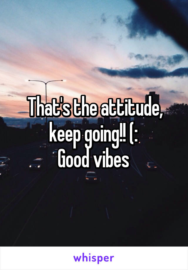 That's the attitude, keep going!! (: 
Good vibes 