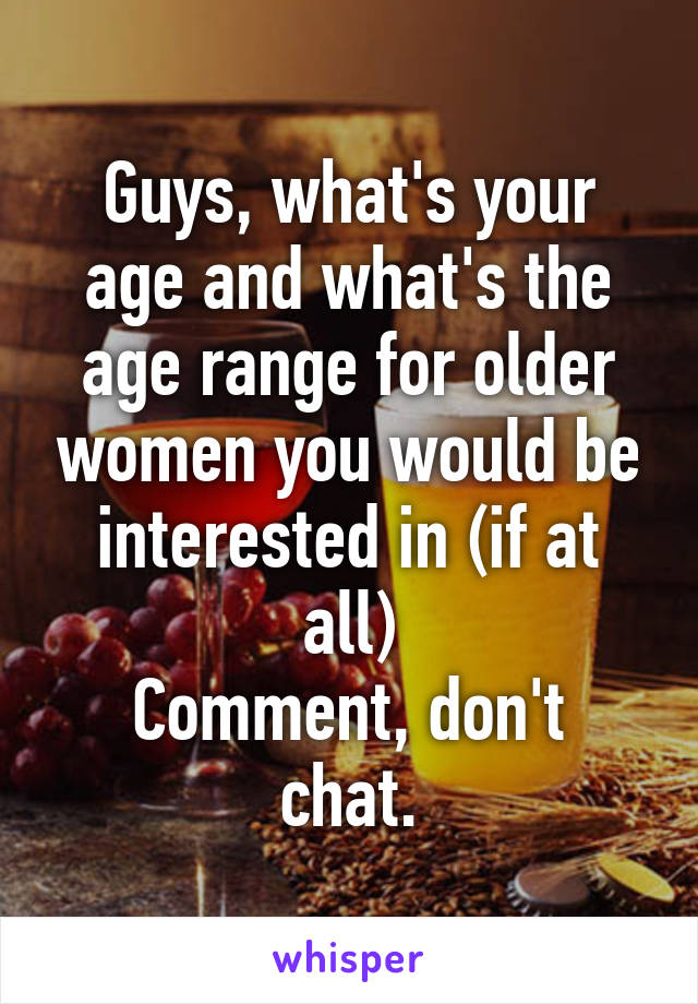 Guys, what's your age and what's the age range for older women you would be interested in (if at all)
Comment, don't chat.