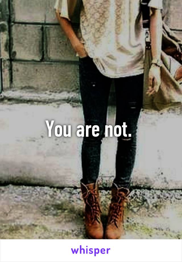 You are not. 