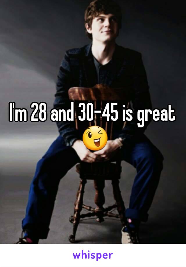 I'm 28 and 30-45 is great 😉