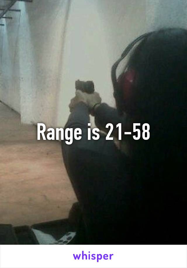 Range is 21-58