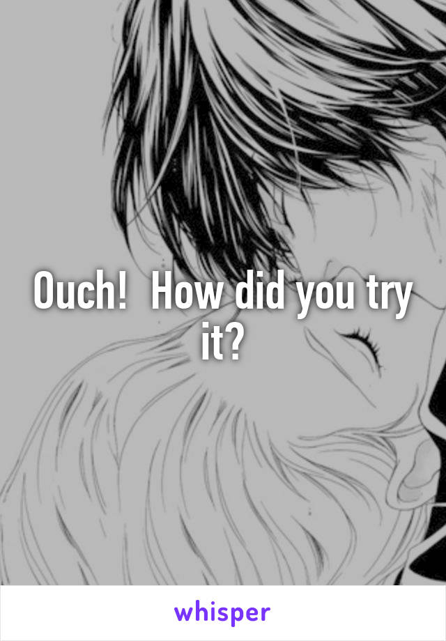 Ouch!  How did you try it?