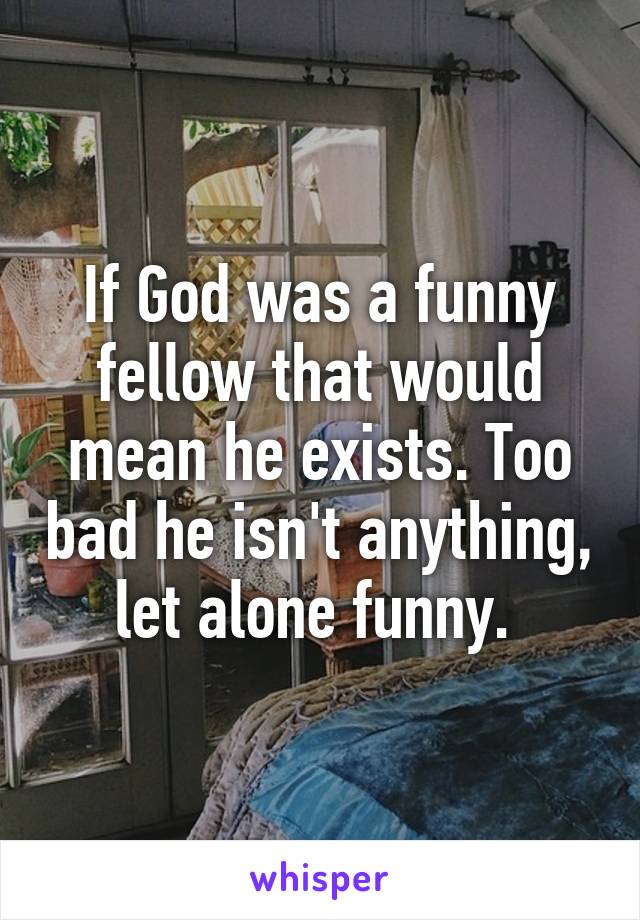 If God was a funny fellow that would mean he exists. Too bad he isn't anything, let alone funny. 